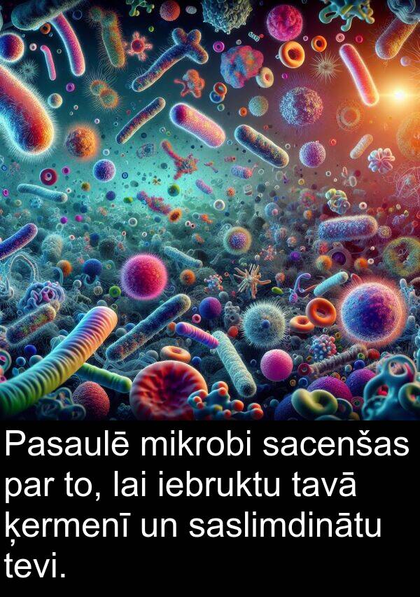 iebruktu: Pasaulē mikrobi sacenšas par to, lai iebruktu tavā ķermenī un saslimdinātu tevi.