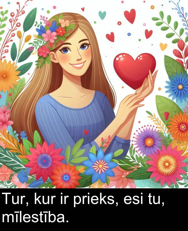 kur: Tur, kur ir prieks, esi tu, mīlestība.