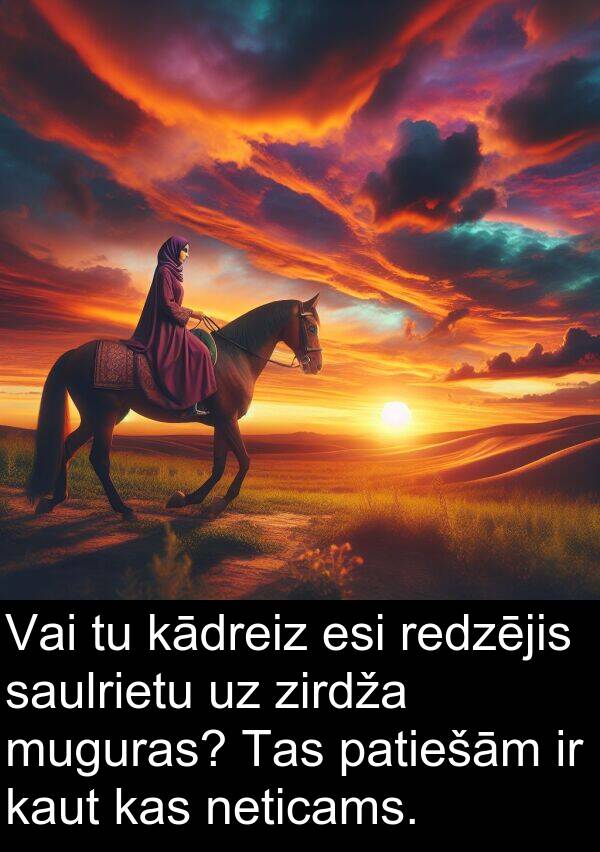 kādreiz: Vai tu kādreiz esi redzējis saulrietu uz zirdža muguras? Tas patiešām ir kaut kas neticams.