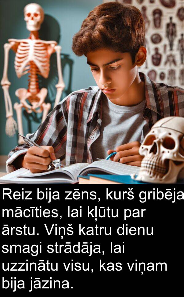 kurš: Reiz bija zēns, kurš gribēja mācīties, lai kļūtu par ārstu. Viņš katru dienu smagi strādāja, lai uzzinātu visu, kas viņam bija jāzina.