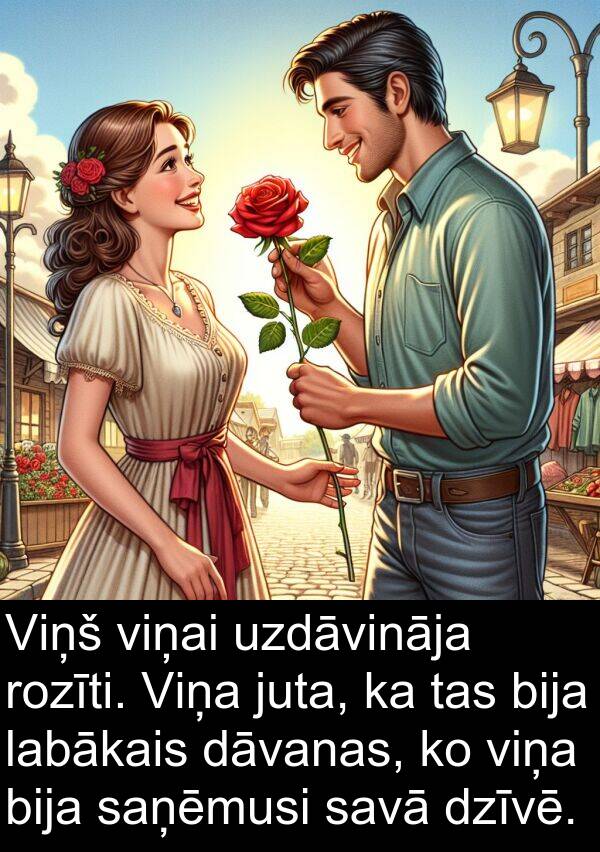 uzdāvināja: Viņš viņai uzdāvināja rozīti. Viņa juta, ka tas bija labākais dāvanas, ko viņa bija saņēmusi savā dzīvē.