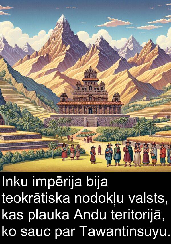 sauc: Inku impērija bija teokrātiska nodokļu valsts, kas plauka Andu teritorijā, ko sauc par Tawantinsuyu.