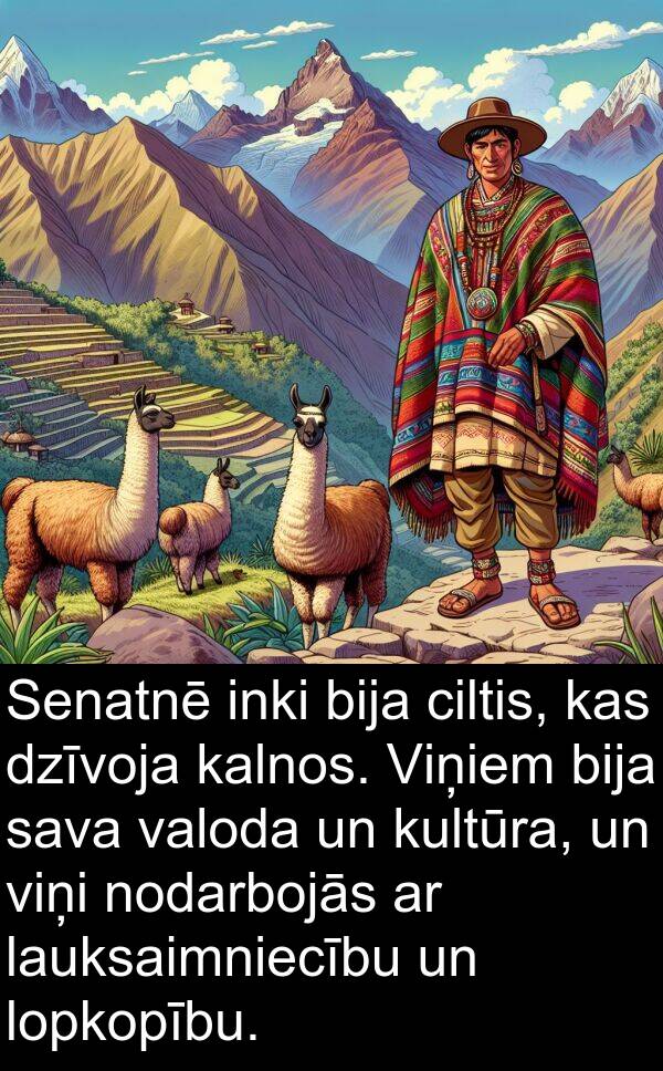 kultūra: Senatnē inki bija ciltis, kas dzīvoja kalnos. Viņiem bija sava valoda un kultūra, un viņi nodarbojās ar lauksaimniecību un lopkopību.