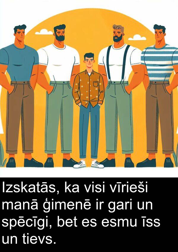 īss: Izskatās, ka visi vīrieši manā ģimenē ir gari un spēcīgi, bet es esmu īss un tievs.