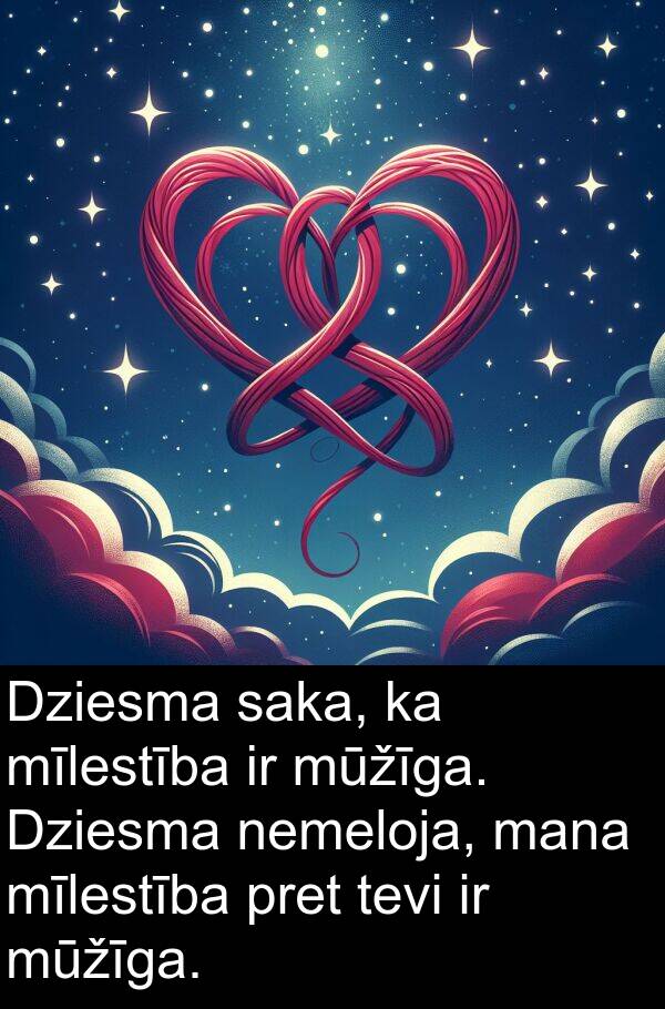 nemeloja: Dziesma saka, ka mīlestība ir mūžīga. Dziesma nemeloja, mana mīlestība pret tevi ir mūžīga.