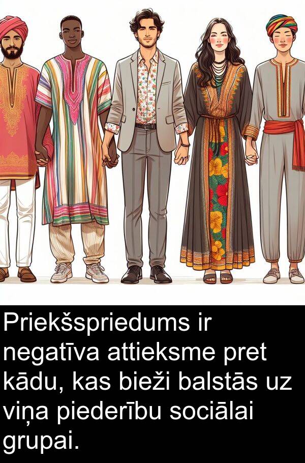 kādu: Priekšspriedums ir negatīva attieksme pret kādu, kas bieži balstās uz viņa piederību sociālai grupai.