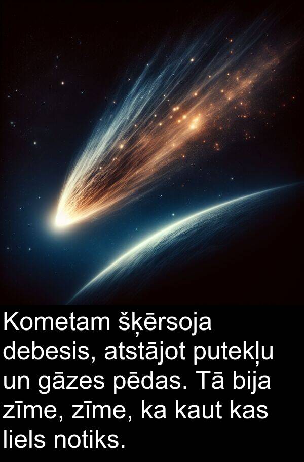 šķērsoja: Kometam šķērsoja debesis, atstājot putekļu un gāzes pēdas. Tā bija zīme, zīme, ka kaut kas liels notiks.
