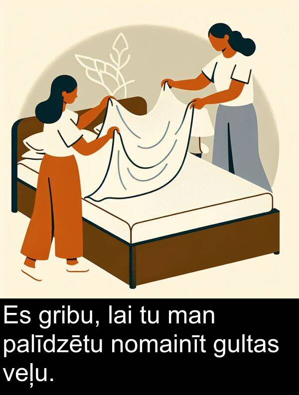 palīdzētu: Es gribu, lai tu man palīdzētu nomainīt gultas veļu.