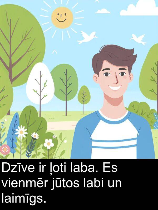 laba: Dzīve ir ļoti laba. Es vienmēr jūtos labi un laimīgs.