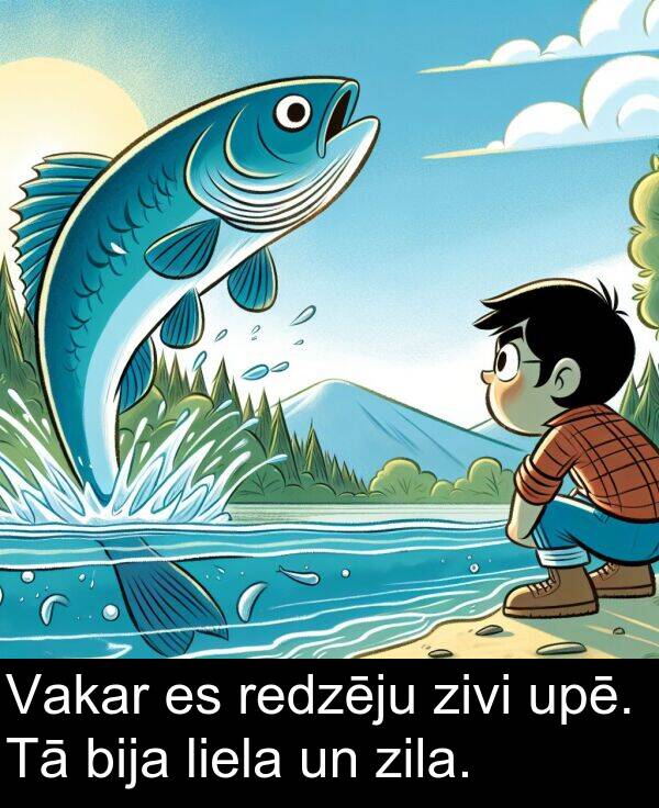 upē: Vakar es redzēju zivi upē. Tā bija liela un zila.