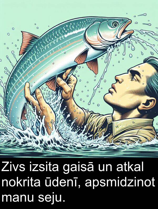 gaisā: Zivs izsita gaisā un atkal nokrita ūdenī, apsmidzinot manu seju.