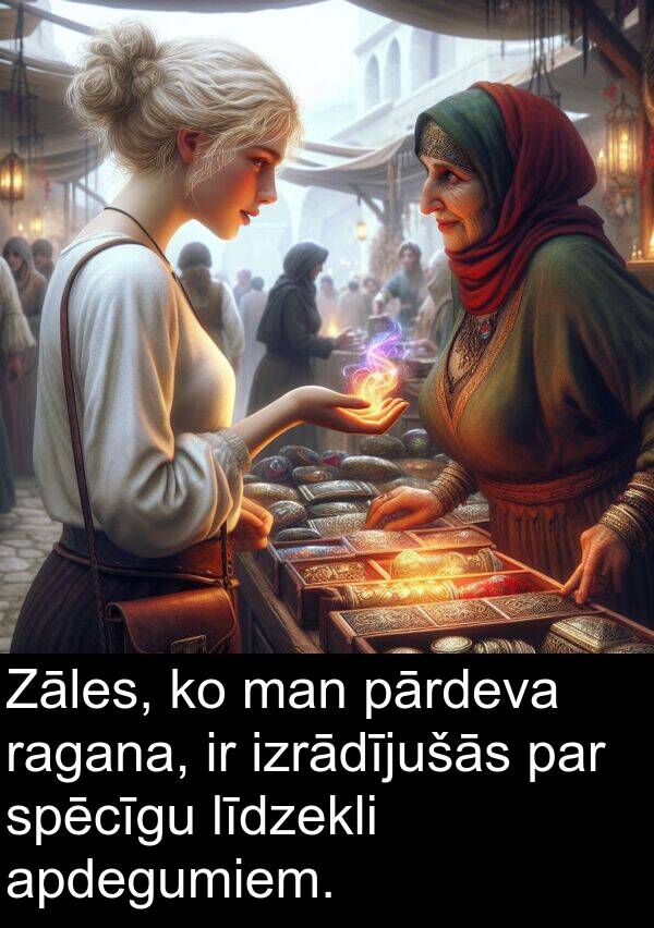 ragana: Zāles, ko man pārdeva ragana, ir izrādījušās par spēcīgu līdzekli apdegumiem.