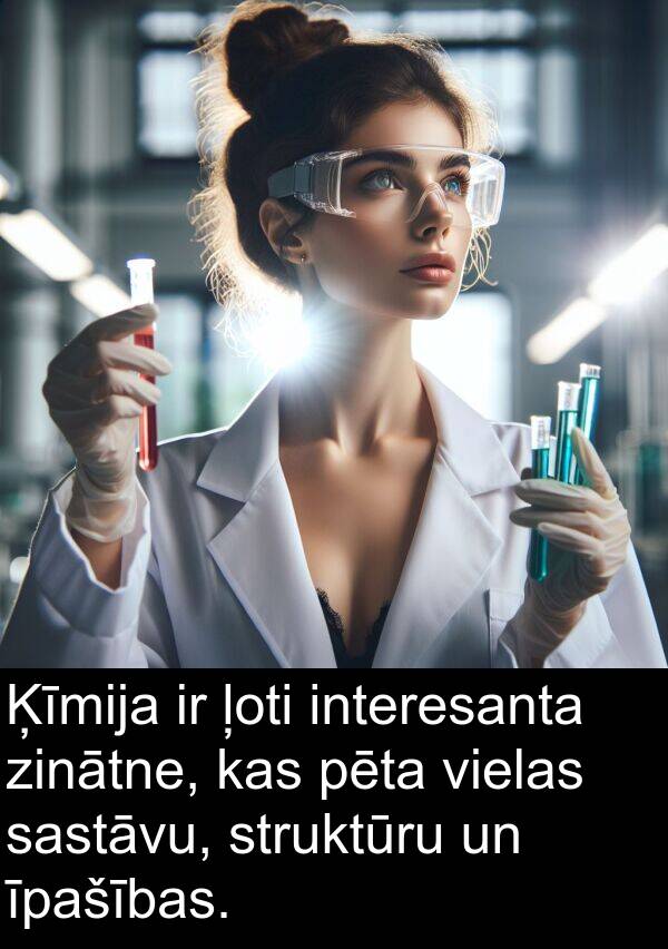 struktūru: Ķīmija ir ļoti interesanta zinātne, kas pēta vielas sastāvu, struktūru un īpašības.