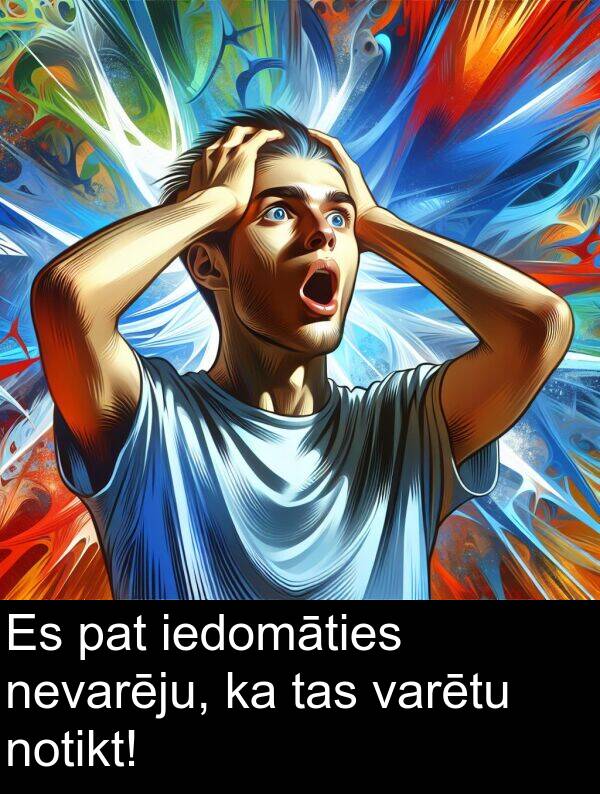 pat: Es pat iedomāties nevarēju, ka tas varētu notikt!