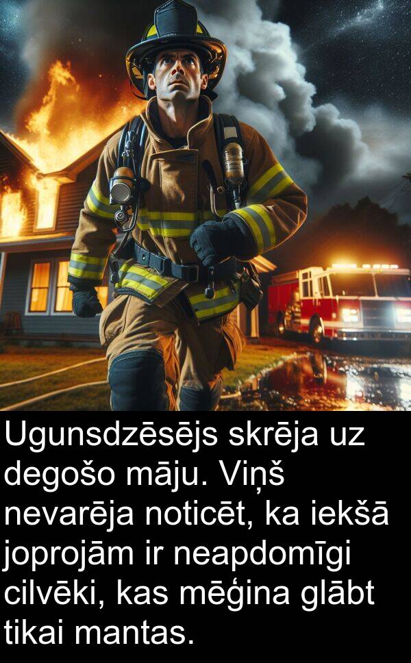 skrēja: Ugunsdzēsējs skrēja uz degošo māju. Viņš nevarēja noticēt, ka iekšā joprojām ir neapdomīgi cilvēki, kas mēģina glābt tikai mantas.