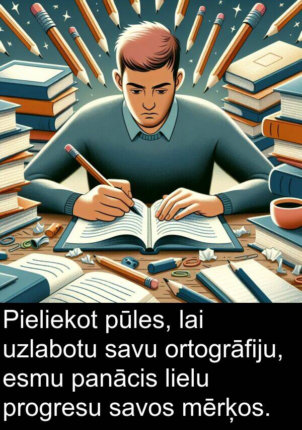 lielu: Pieliekot pūles, lai uzlabotu savu ortogrāfiju, esmu panācis lielu progresu savos mērķos.