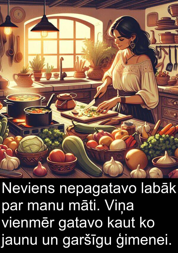 labāk: Neviens nepagatavo labāk par manu māti. Viņa vienmēr gatavo kaut ko jaunu un garšīgu ģimenei.