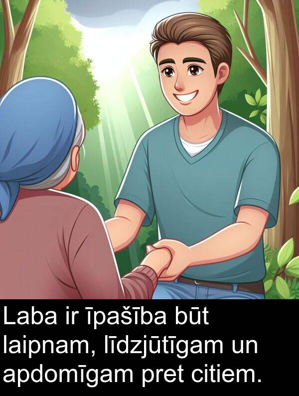 laipnam: Laba ir īpašība būt laipnam, līdzjūtīgam un apdomīgam pret citiem.