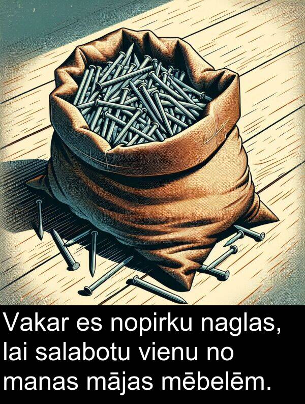 mājas: Vakar es nopirku naglas, lai salabotu vienu no manas mājas mēbelēm.