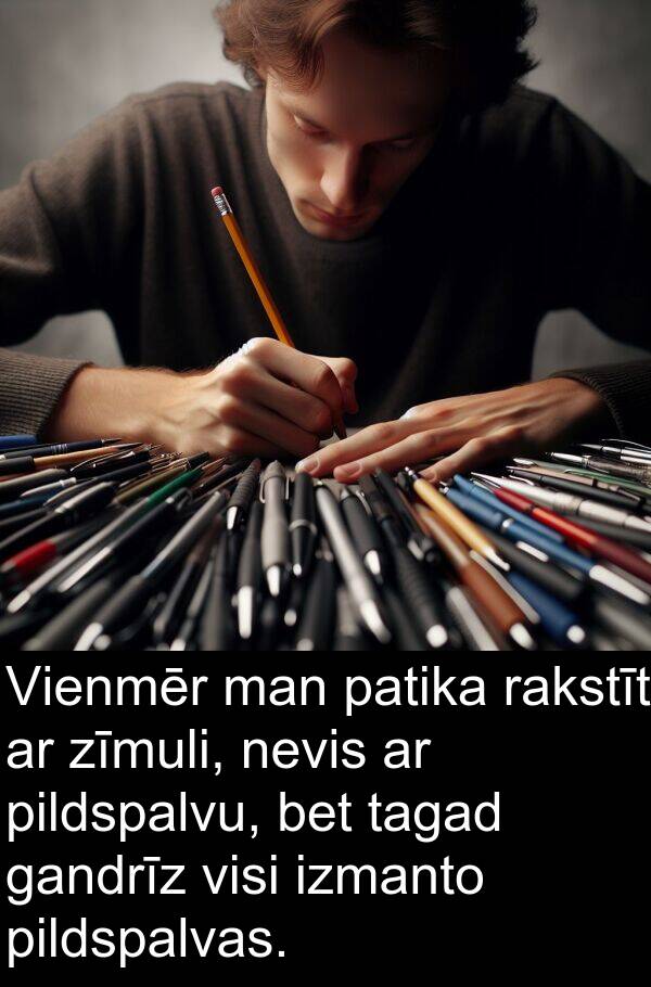gandrīz: Vienmēr man patika rakstīt ar zīmuli, nevis ar pildspalvu, bet tagad gandrīz visi izmanto pildspalvas.