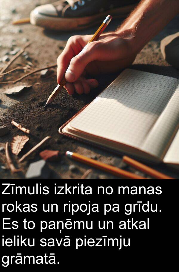 grīdu: Zīmulis izkrita no manas rokas un ripoja pa grīdu. Es to paņēmu un atkal ieliku savā piezīmju grāmatā.
