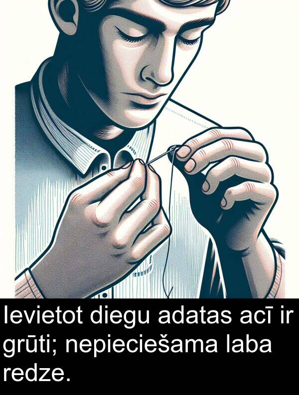 laba: Ievietot diegu adatas acī ir grūti; nepieciešama laba redze.
