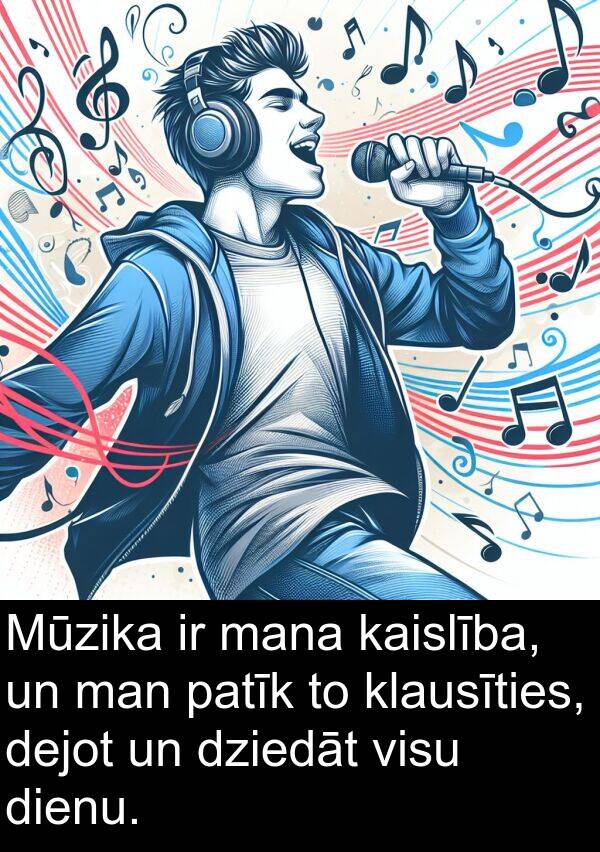 dienu: Mūzika ir mana kaislība, un man patīk to klausīties, dejot un dziedāt visu dienu.
