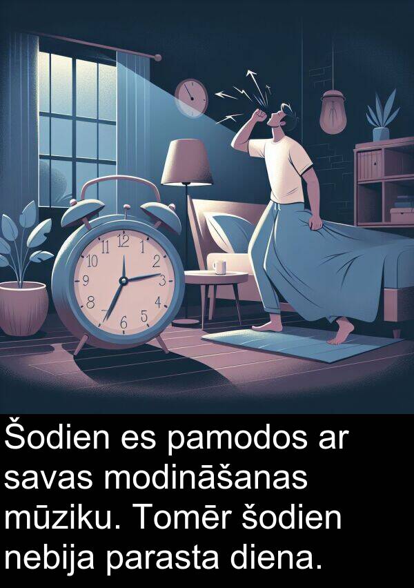 parasta: Šodien es pamodos ar savas modināšanas mūziku. Tomēr šodien nebija parasta diena.