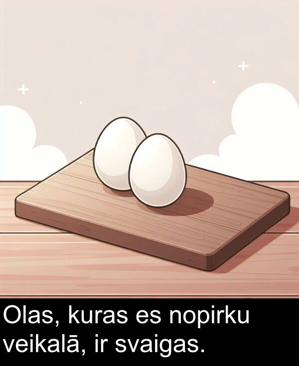 kuras: Olas, kuras es nopirku veikalā, ir svaigas.