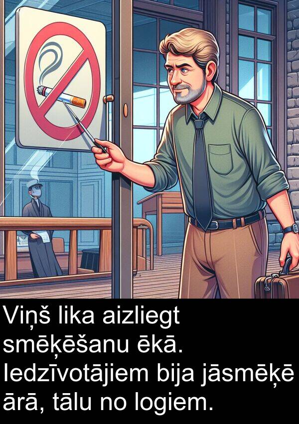 ēkā: Viņš lika aizliegt smēķēšanu ēkā. Iedzīvotājiem bija jāsmēķē ārā, tālu no logiem.