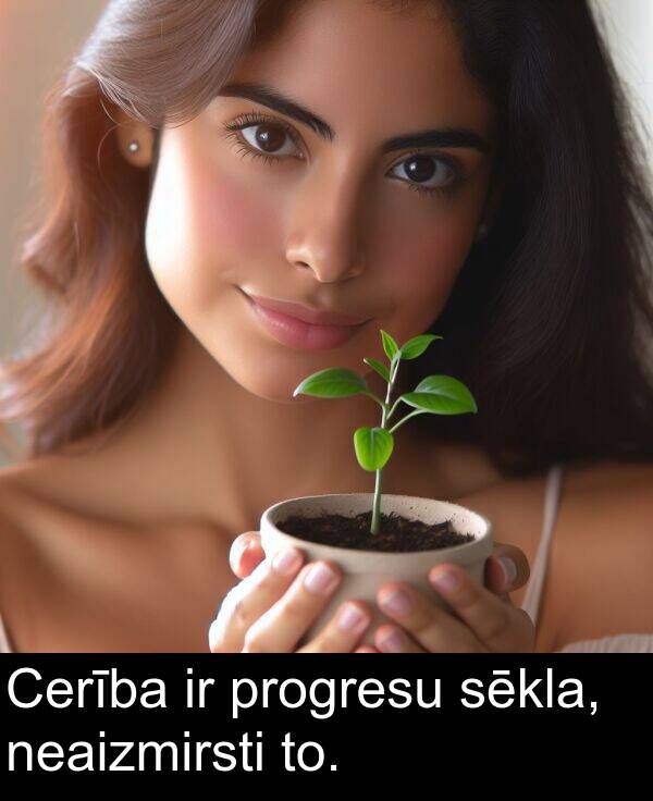 neaizmirsti: Cerība ir progresu sēkla, neaizmirsti to.