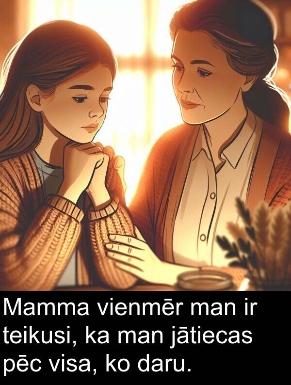 pēc: Mamma vienmēr man ir teikusi, ka man jātiecas pēc visa, ko daru.