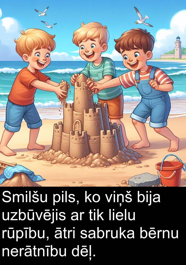 uzbūvējis: Smilšu pils, ko viņš bija uzbūvējis ar tik lielu rūpību, ātri sabruka bērnu nerātnību dēļ.
