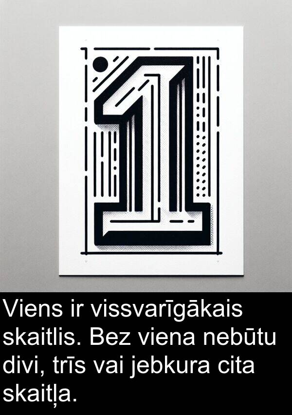 skaitlis: Viens ir vissvarīgākais skaitlis. Bez viena nebūtu divi, trīs vai jebkura cita skaitļa.