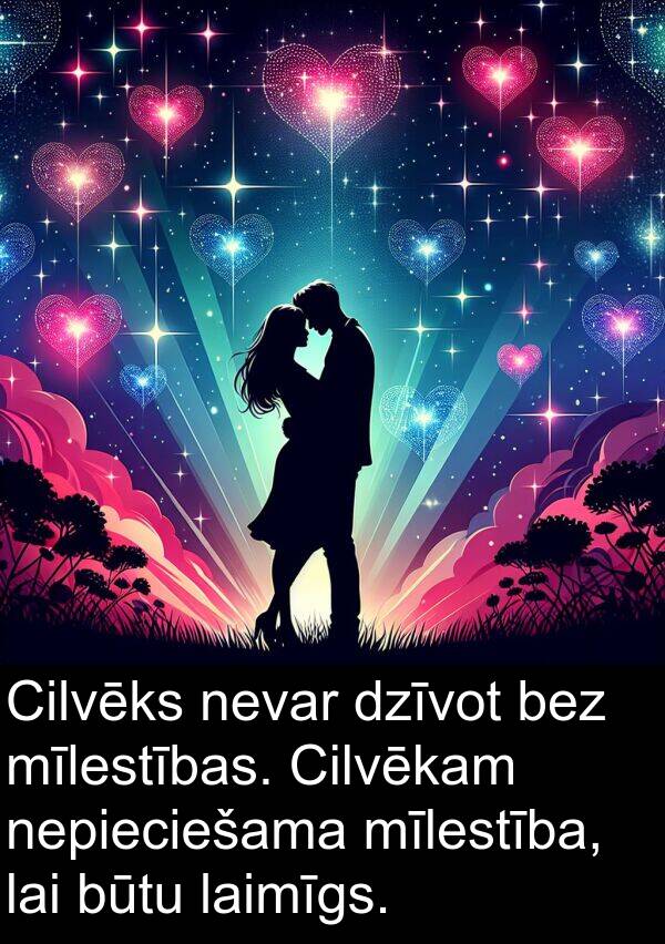 laimīgs: Cilvēks nevar dzīvot bez mīlestības. Cilvēkam nepieciešama mīlestība, lai būtu laimīgs.