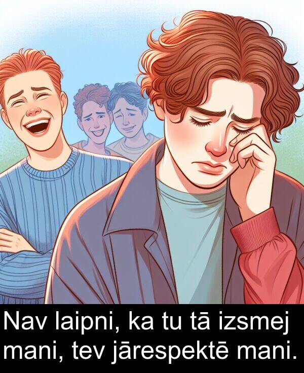 jārespektē: Nav laipni, ka tu tā izsmej mani, tev jārespektē mani.