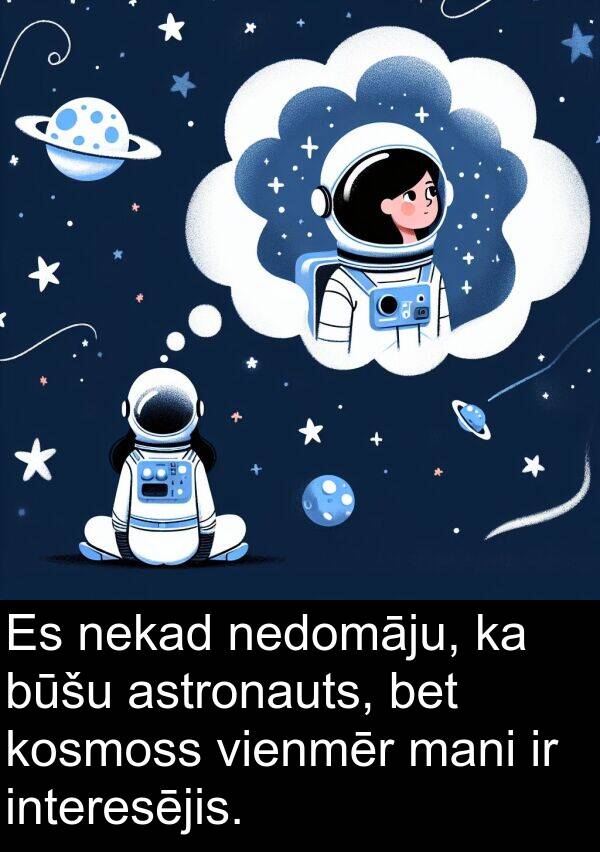 kosmoss: Es nekad nedomāju, ka būšu astronauts, bet kosmoss vienmēr mani ir interesējis.