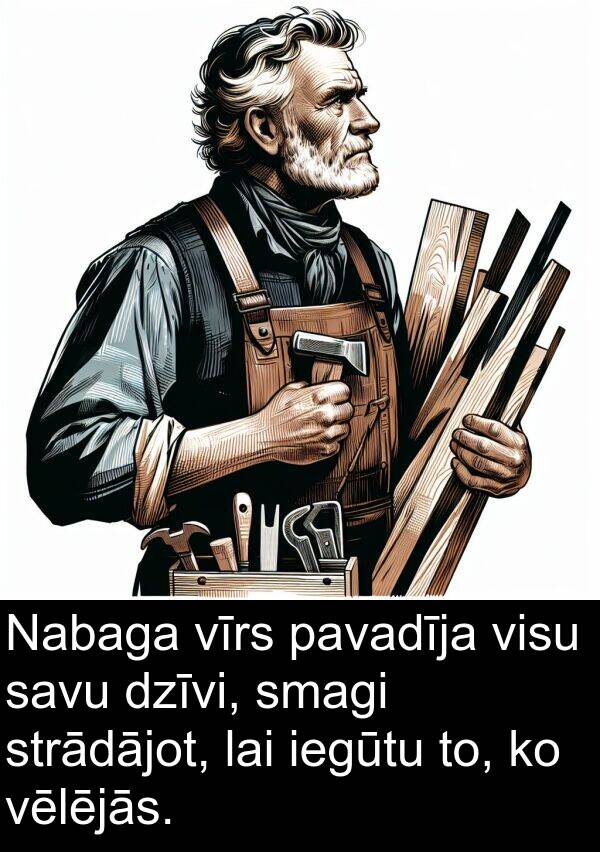 strādājot: Nabaga vīrs pavadīja visu savu dzīvi, smagi strādājot, lai iegūtu to, ko vēlējās.