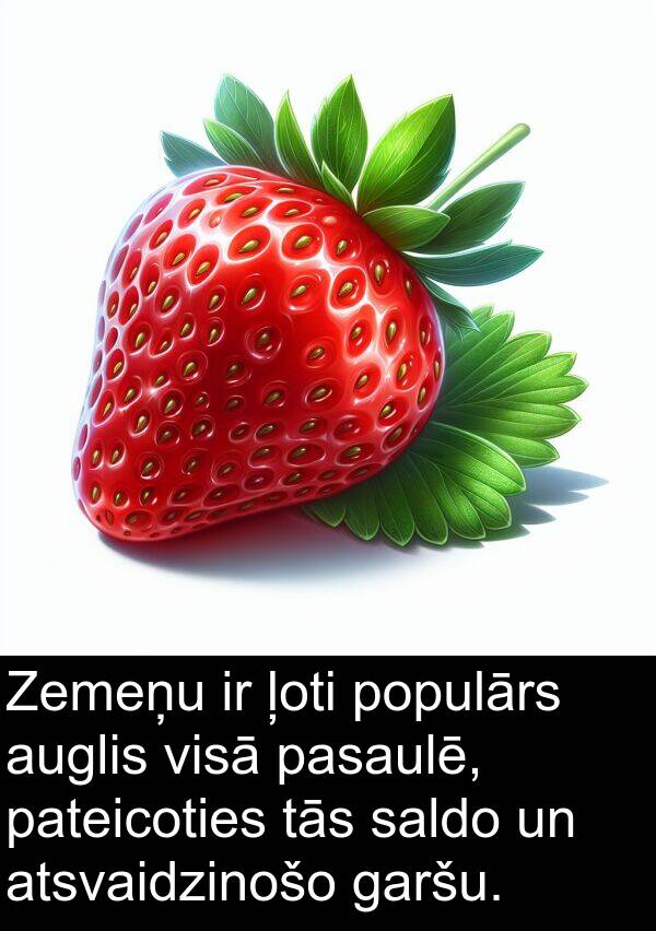 pasaulē: Zemeņu ir ļoti populārs auglis visā pasaulē, pateicoties tās saldo un atsvaidzinošo garšu.