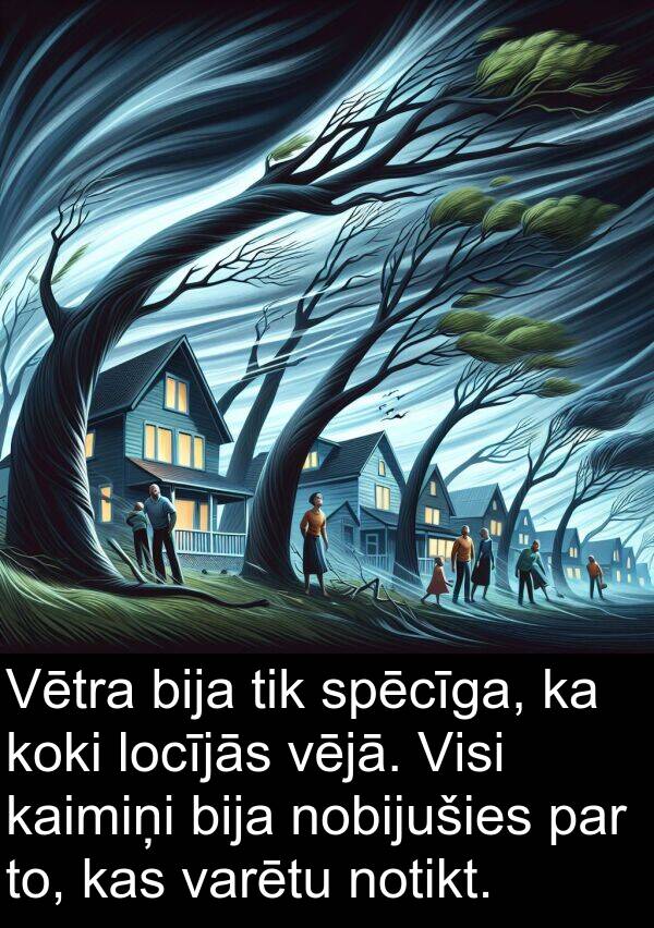 koki: Vētra bija tik spēcīga, ka koki locījās vējā. Visi kaimiņi bija nobijušies par to, kas varētu notikt.