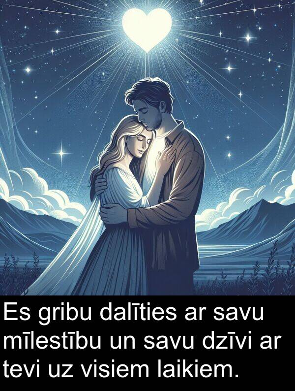 laikiem: Es gribu dalīties ar savu mīlestību un savu dzīvi ar tevi uz visiem laikiem.