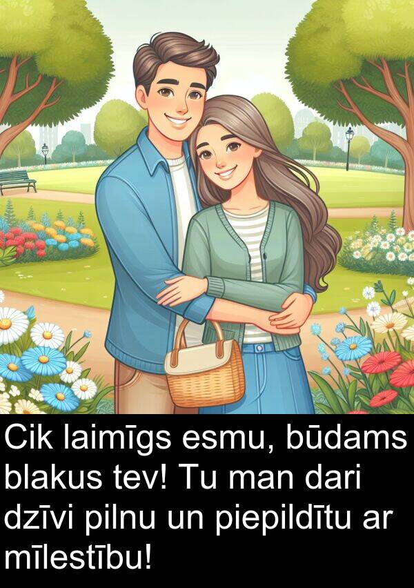 piepildītu: Cik laimīgs esmu, būdams blakus tev! Tu man dari dzīvi pilnu un piepildītu ar mīlestību!