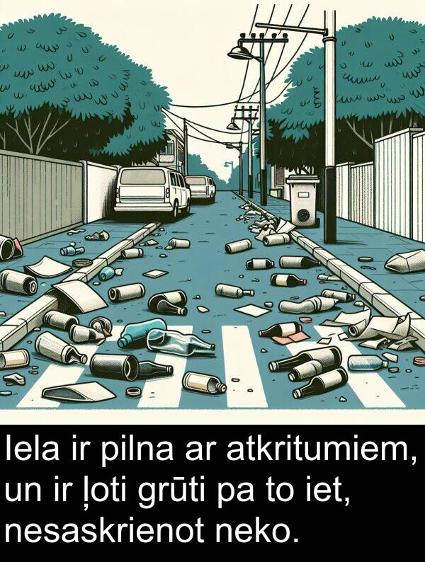 grūti: Iela ir pilna ar atkritumiem, un ir ļoti grūti pa to iet, nesaskrienot neko.