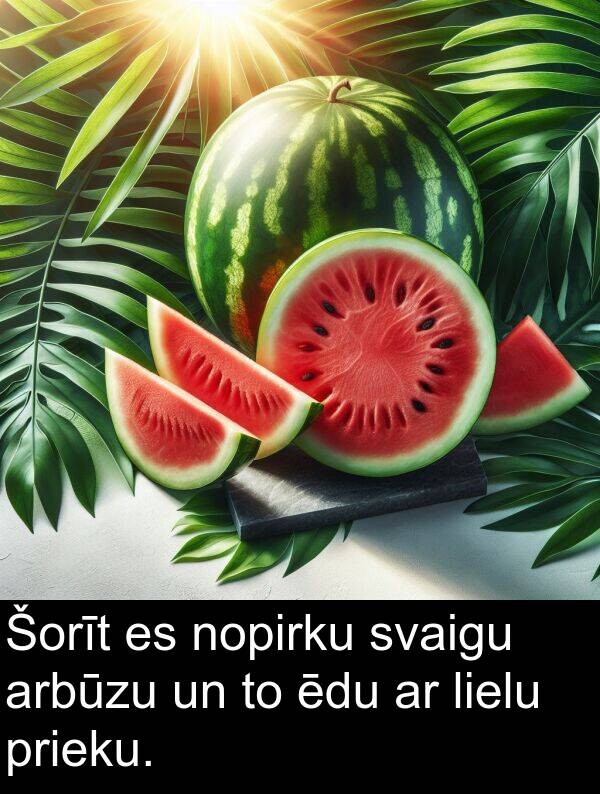 lielu: Šorīt es nopirku svaigu arbūzu un to ēdu ar lielu prieku.