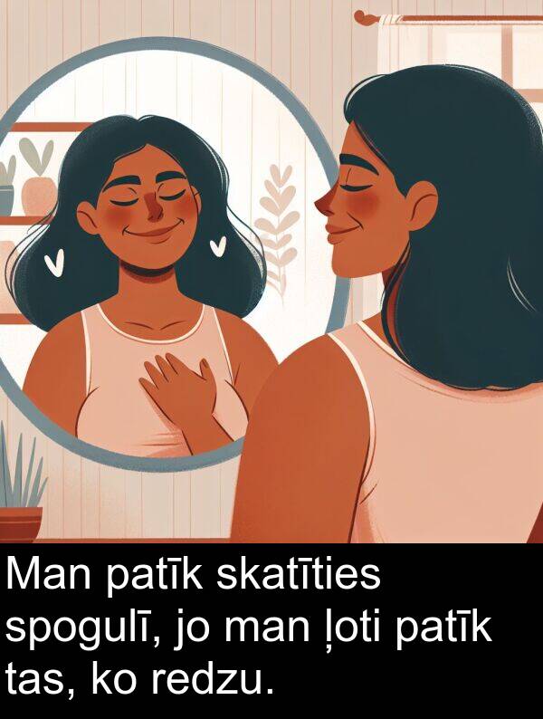 redzu: Man patīk skatīties spogulī, jo man ļoti patīk tas, ko redzu.