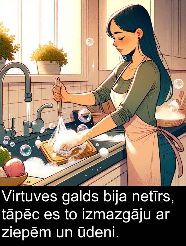 galds: Virtuves galds bija netīrs, tāpēc es to izmazgāju ar ziepēm un ūdeni.