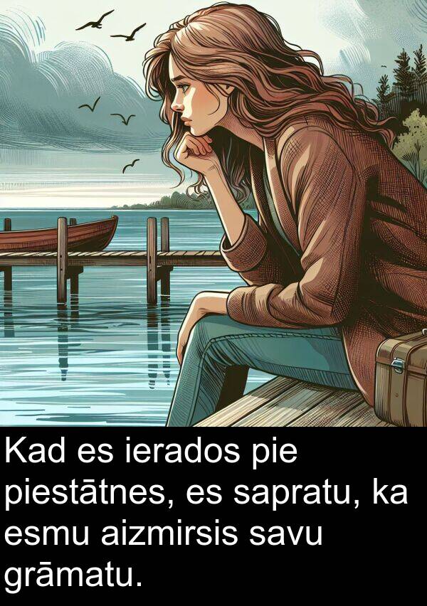 piestātnes: Kad es ierados pie piestātnes, es sapratu, ka esmu aizmirsis savu grāmatu.