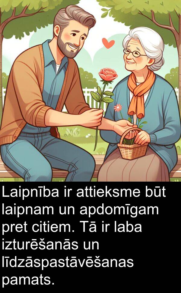 laba: Laipnība ir attieksme būt laipnam un apdomīgam pret citiem. Tā ir laba izturēšanās un līdzāspastāvēšanas pamats.