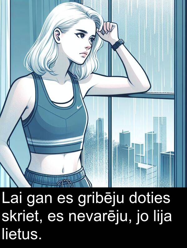 lija: Lai gan es gribēju doties skriet, es nevarēju, jo lija lietus.