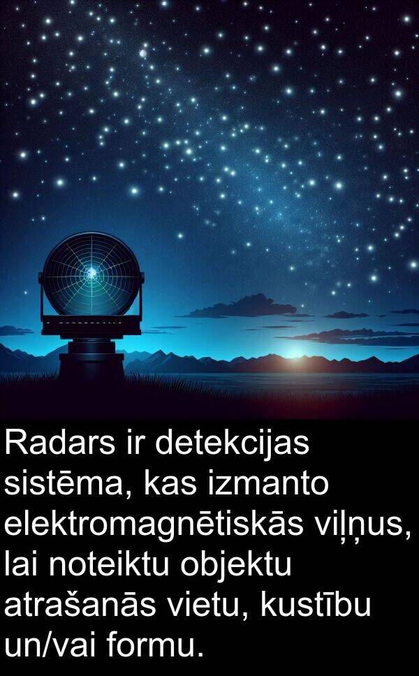 kustību: Radars ir detekcijas sistēma, kas izmanto elektromagnētiskās viļņus, lai noteiktu objektu atrašanās vietu, kustību un/vai formu.
